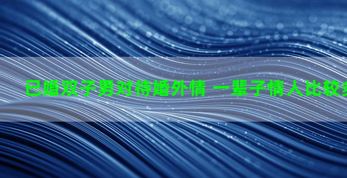 已婚双子男对待婚外情 一辈子情人比较多的星座男